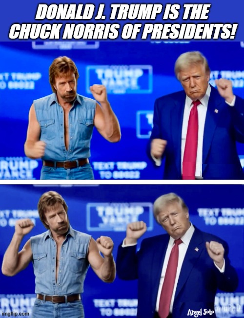 Trump is the Chuck Norris of presidents | donald J. Trump is the chuck norris of presidents! Angel Soto | image tagged in trump is the chuck norris of politicians,donald j trump,chuck norris,maga,president,happy dance | made w/ Imgflip meme maker