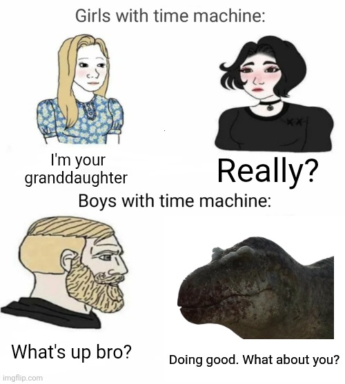 T-Rex Classic | I'm your granddaughter; Really? What's up bro? Doing good. What about you? | image tagged in time machine,memes,dinosaurs,funny,lol,humor | made w/ Imgflip meme maker