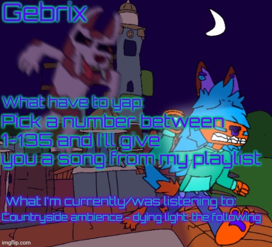 Gebrix announcement | Pick a number between 1-135 and I'll give you a song from my playlist; Countryside ambience - dying light: the following | image tagged in gebrix announcement | made w/ Imgflip meme maker