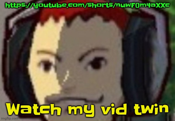 https://youtube.com/shorts/nuwF0m4aXXc | https://youtube.com/shorts/nuwF0m4aXXc; Watch my vid twin | made w/ Imgflip meme maker