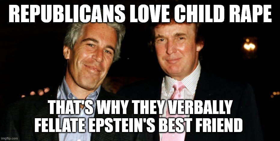 The GOP is a child rape cult | Republicans love child rape; That's why they verbally fellate Epstein's best friend | image tagged in trump epstein | made w/ Imgflip meme maker