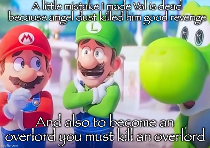 Luigi it died | A little mistake I made Val is dead because angel dust killed him good revenge And also to become an overlord you must kill an overlord | image tagged in luigi it died | made w/ Imgflip meme maker