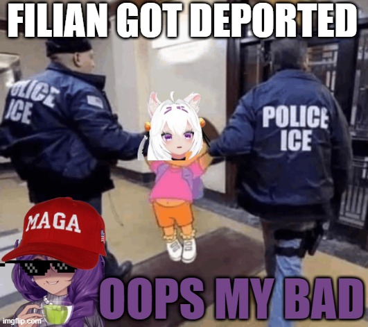 Filian got deported | Filian got deported; Oops my bad | image tagged in ice,filian,chacha,where is filian | made w/ Imgflip meme maker