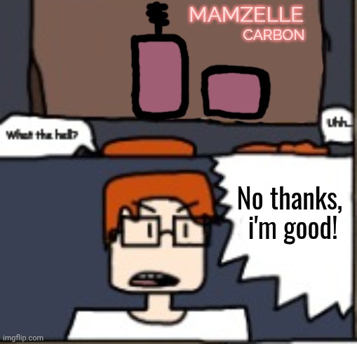 MC and CC are watching a Glitch In The Matrix compilation when they somehow get interrupted by a Mamzelle cosmetics ad. | Carbon; Mamzelle; No thanks, 
i'm good! | image tagged in mc,cc,comics,mamzelle,ads | made w/ Imgflip meme maker