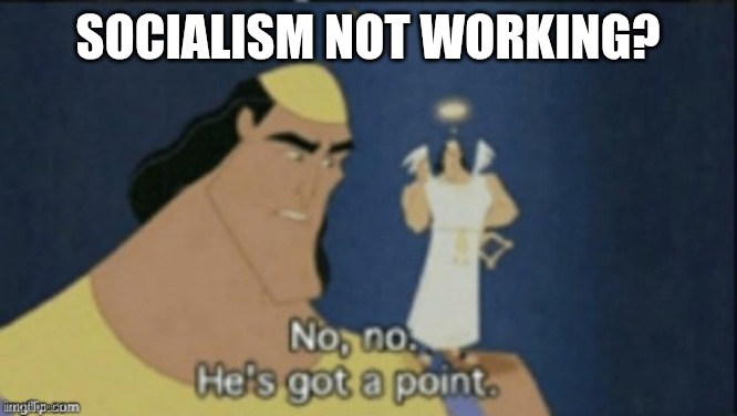 no no hes got a point | socialism not working? | image tagged in no no hes got a point | made w/ Imgflip meme maker