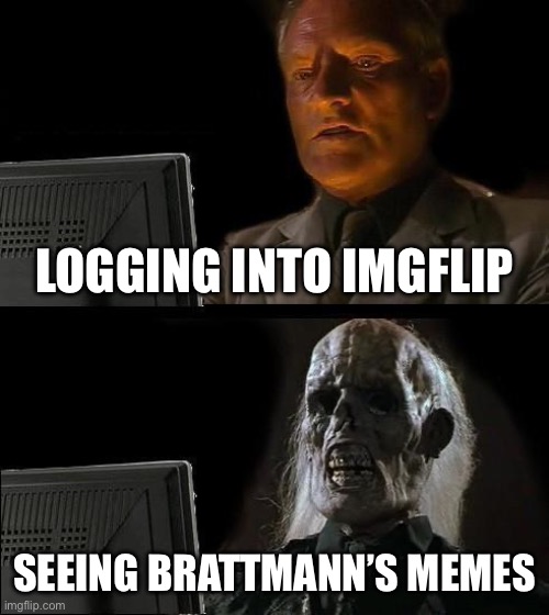 Brattmemes | Logging into imgflip; Seeing Brattmann’s memes | image tagged in memes,i'll just wait here,brattmann,imgflip,login | made w/ Imgflip meme maker