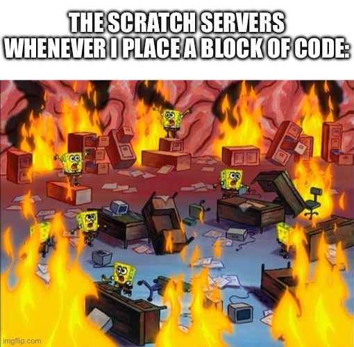 just get better servers | The scratch servers whenever I place a block of code: | image tagged in spongebob fire,scratch,memes,funny,spongebob | made w/ Imgflip meme maker