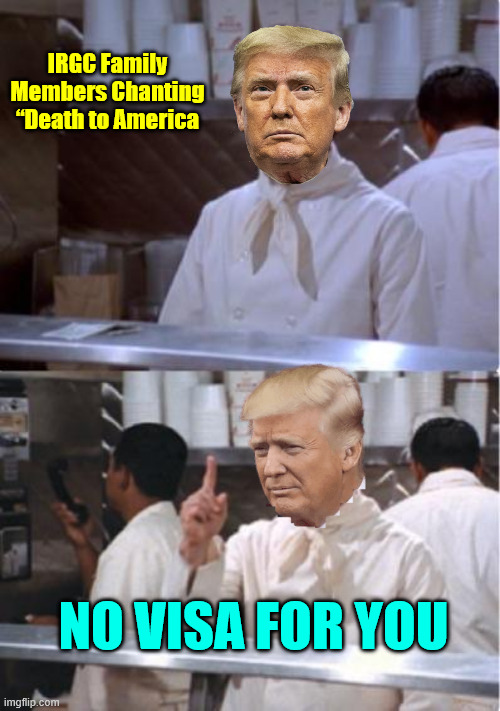 No visa for you | IRGC Family Members Chanting “Death to America; No Visa for you | image tagged in no visa for you | made w/ Imgflip meme maker