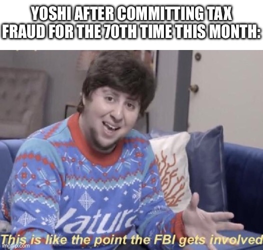 if you know, then you know | Yoshi after committing tax fraud for the 70th time this month: | image tagged in this is like the point the fbi gets involved,yoshi,memes,funny,super mario,taxes | made w/ Imgflip meme maker