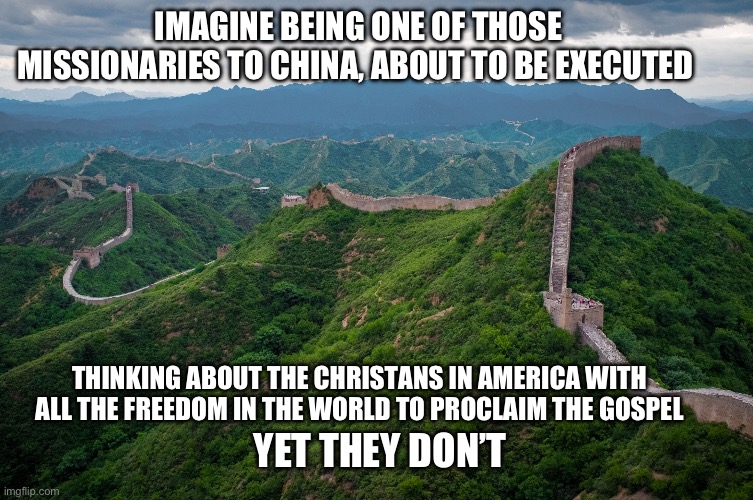 Imagine your a missionary to China | Imagine being one of those missionaries to China, about to be executed; Thinking about the Christans in America with all the freedom in the world to proclaim the gospel; Yet they don’t | image tagged in great wall of china,christianity,evangelicals,gifs,memes | made w/ Imgflip meme maker