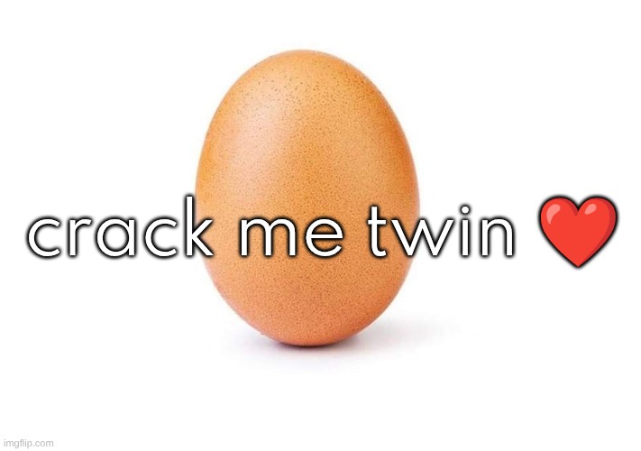 Eggbert | crack me twin ❤ | image tagged in eggbert | made w/ Imgflip meme maker