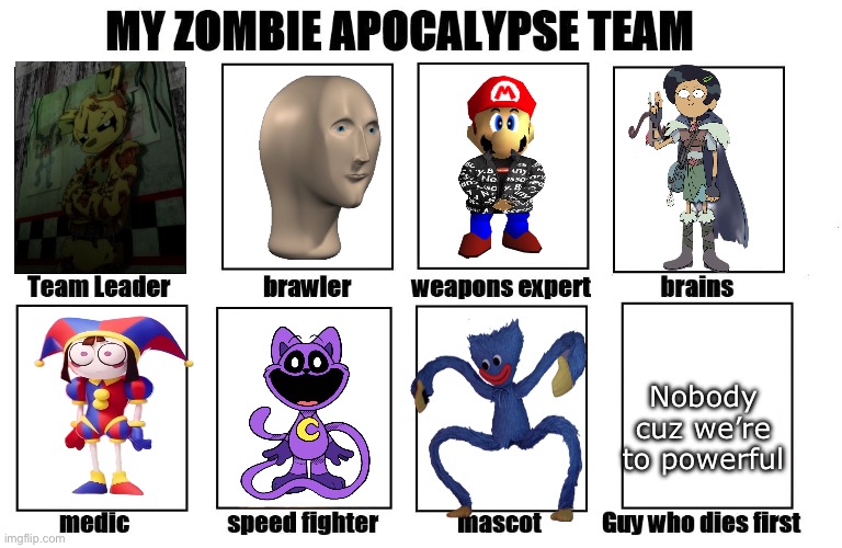 Springtrap, meme man, drippy Mario, Marcy, Pomni, catnap & huggy wuggy | Nobody cuz we’re to powerful | image tagged in my zombie apocalypse team | made w/ Imgflip meme maker