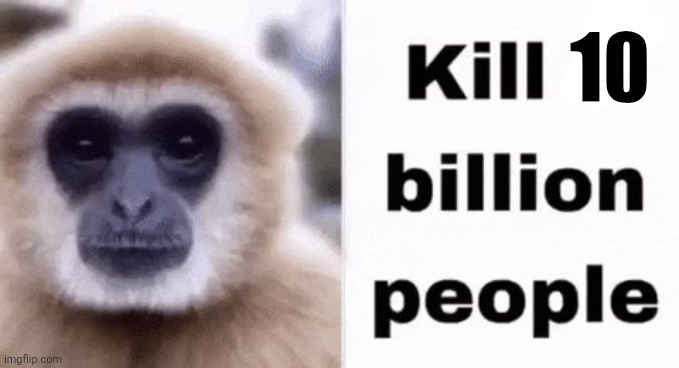 kill 7 billion people | 10 | image tagged in kill 7 billion people | made w/ Imgflip meme maker