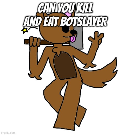 Max | can you kill and eat botslayer | image tagged in max | made w/ Imgflip meme maker