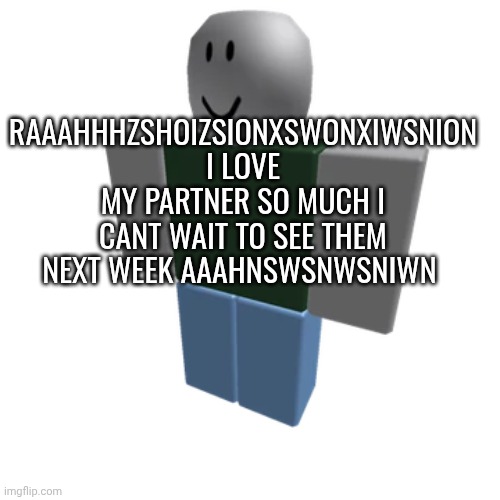 ahem. how's this hellhole doing? | RAAAHHHZSHOIZSIONXSWONXIWSNION I LOVE MY PARTNER SO MUCH I CANT WAIT TO SEE THEM NEXT WEEK AAAHNSWSNWSNIWN | made w/ Imgflip meme maker