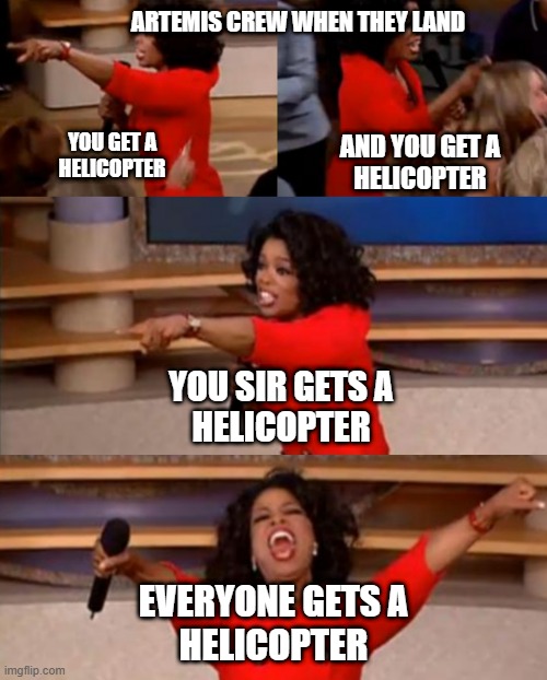 Oprah you get | Artemis crew when they land; You get a
helicopter; and You get a
helicopter; You sir gets a
helicopter; everyone gets a
helicopter | image tagged in oprah you get | made w/ Imgflip meme maker