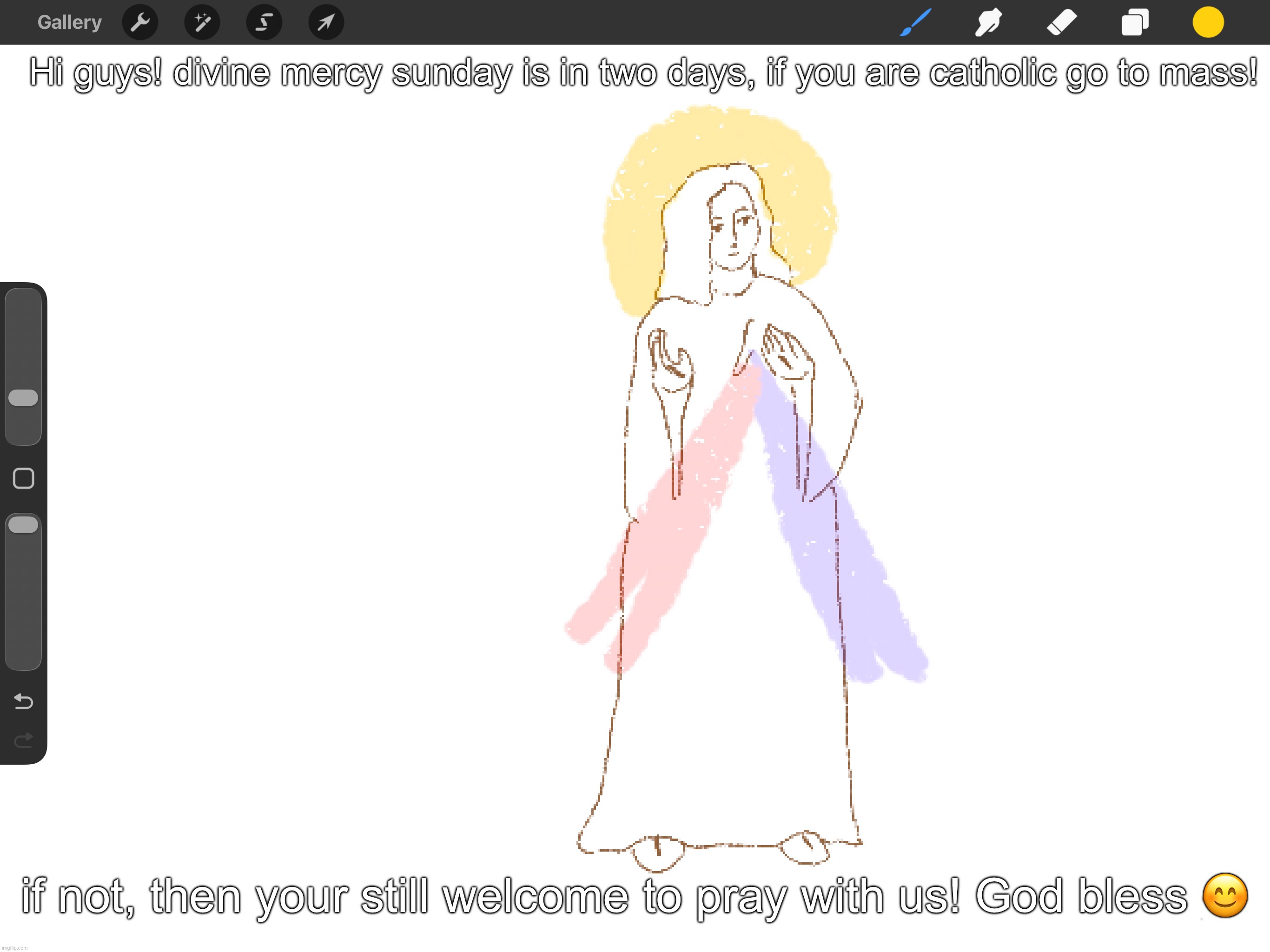 Hi guys! divine mercy sunday is in two days, if you are catholic go to mass! if not, then your still welcome to pray with us! God bless 😊 | made w/ Imgflip meme maker