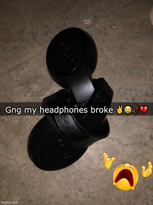 Woe is me | Gng my headphones broke ✌️😭🥀💔 | made w/ Imgflip meme maker