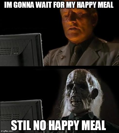 I'll Just Wait Here Meme | IM GONNA WAIT FOR MY HAPPY MEAL  STIL NO HAPPY MEAL | image tagged in memes,ill just wait here | made w/ Imgflip meme maker