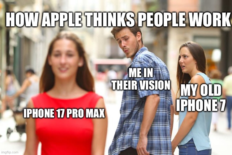 Distracted Boyfriend | How Apple thinks people work; Me In their vision; My old iPhone 7; iPhone 17 pro max | image tagged in memes,distracted boyfriend,apple | made w/ Imgflip meme maker