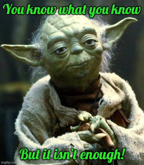 Star Wars Yoda | You know what you know; But it isn’t enough! | image tagged in memes,star wars yoda | made w/ Imgflip meme maker