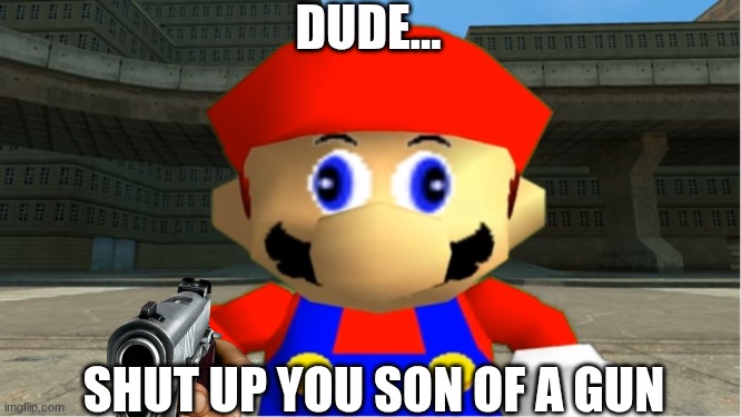 SMG4 Mario derp reaction | dude... Shut up you son of a gun | image tagged in smg4 mario derp reaction | made w/ Imgflip meme maker