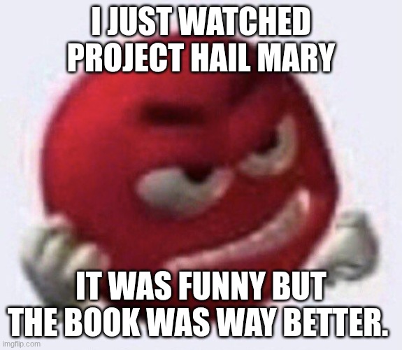 Red M&M angry | I just watched project hail mary; it was funny but the book was way better. | image tagged in red m m angry | made w/ Imgflip meme maker