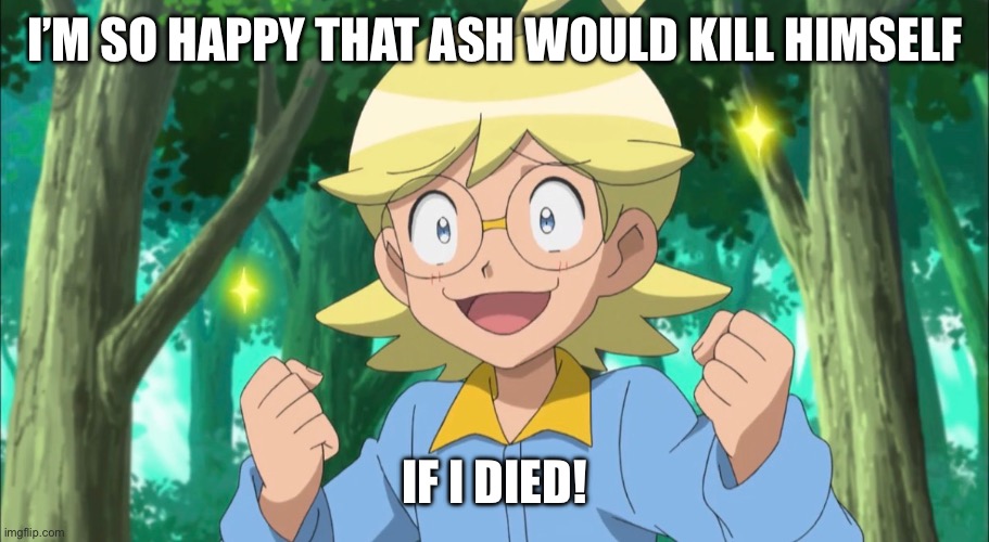 Clemont | i’m so happy that ash would kill himself; if i died! | image tagged in pokemon,pokemon memes,clemont,ash ketchum,funny pokemon,funny memes | made w/ Imgflip meme maker