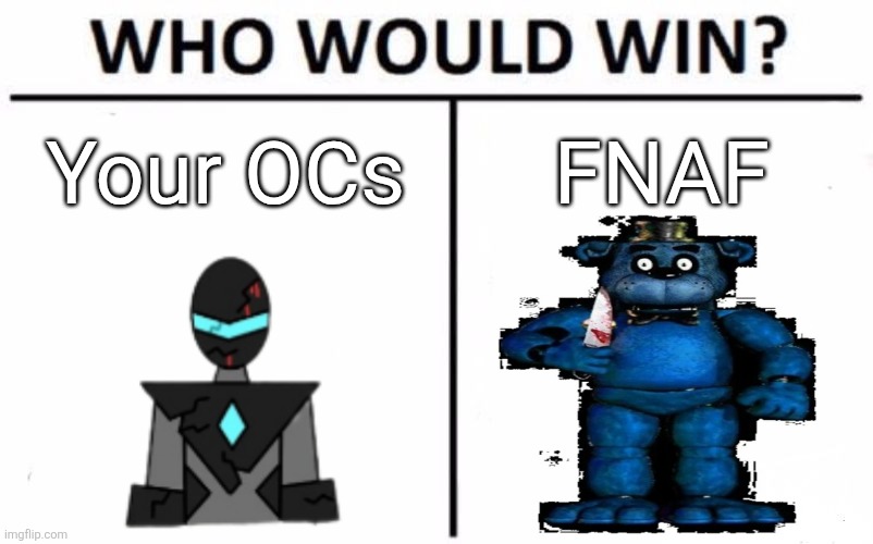 Not in an actual fight, I want to see if they have what it takes to survive the events of a few of the games. | Your OCs; FNAF | image tagged in memes,who would win | made w/ Imgflip meme maker