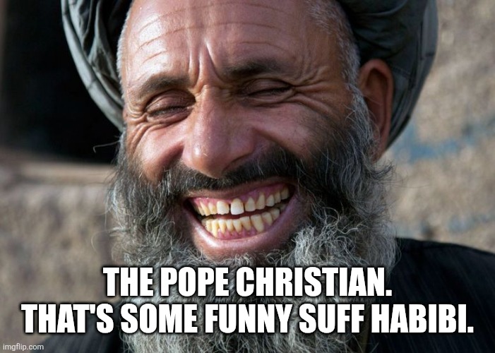 Laughing Terrorist | The pope Christian. That's some funny suff habibi. | image tagged in laughing terrorist | made w/ Imgflip meme maker