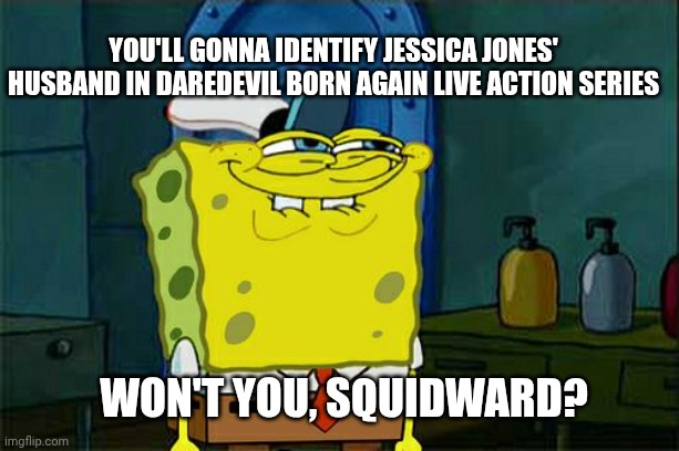 Don't You Squidward Meme | You'll gonna identify Jessica Jones' husband in Daredevil Born Again live action series; Won't you, Squidward? | image tagged in memes,don't you squidward,daredevil,identity crisis | made w/ Imgflip meme maker