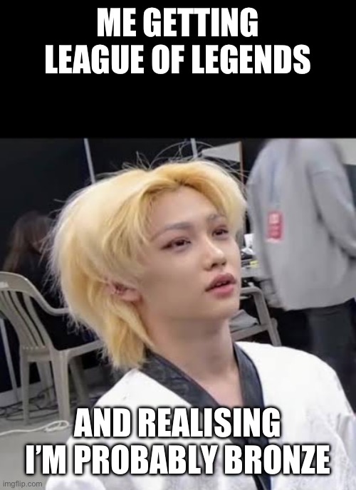 skz felix | Me getting League of Legends; And realising I’m probably bronze | image tagged in skz felix | made w/ Imgflip meme maker
