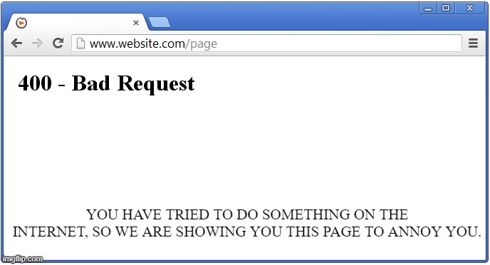 400 BAD REQUEST | You have tried to do something on the internet, so we are showing you this page to annoy you. | image tagged in 400 bad request,internet,error,website | made w/ Imgflip meme maker