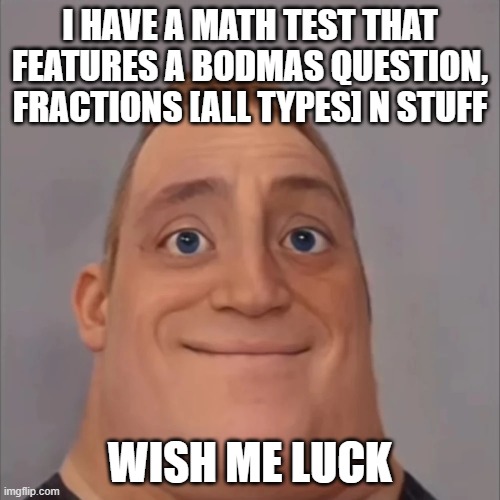 i have a math test that features a bodmas question, fractions [all types] n stuff; wish me luck | image tagged in math | made w/ Imgflip meme maker