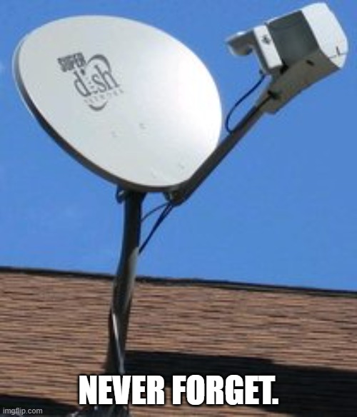Keep the memories alive! | never forget. | image tagged in never forget,dish,tv,nostalgia | made w/ Imgflip meme maker