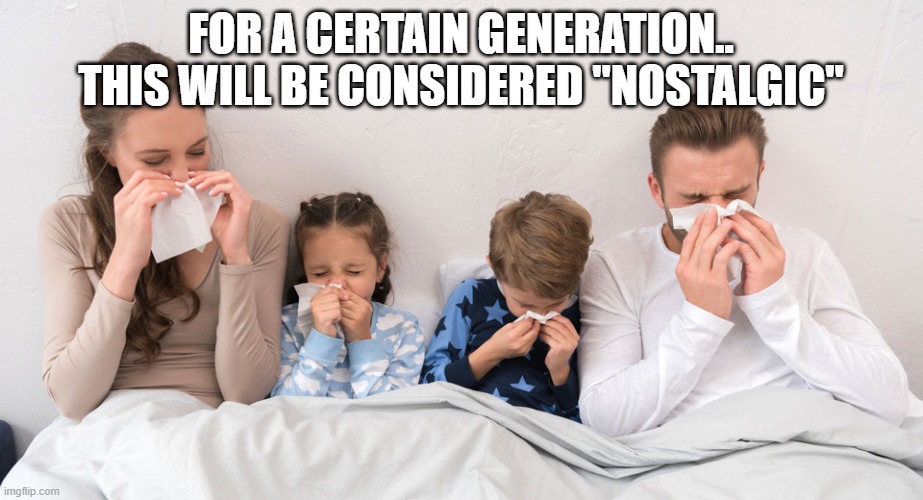 2020 | for a certain generation.. this will be considered "nostalgic" | image tagged in sick family,2020 sucked,covid,pandemic,lockdown | made w/ Imgflip meme maker