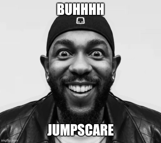 kdot jumpscare | Buhhhh; Jumpscare | image tagged in kdot jumpscare | made w/ Imgflip meme maker