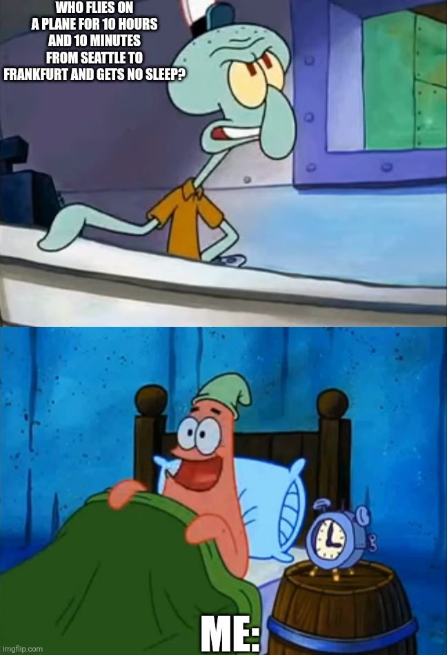 Squidward and Patrick 3 AM | Who flies on a plane for 10 hours and 10 minutes from Seattle to Frankfurt and gets no sleep? Me: | image tagged in squidward and patrick 3 am | made w/ Imgflip meme maker