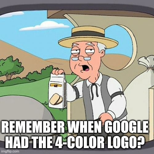 Pepperidge Farm Remembers Meme | Remember when Google had the 4-color logo? | image tagged in memes,pepperidge farm remembers | made w/ Imgflip meme maker