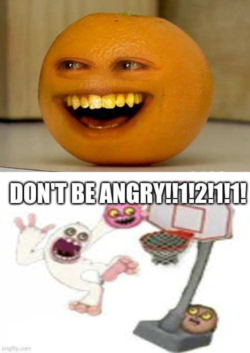 Don't be angry | Don't be angry!!1!2!1!1! | image tagged in annoying orange annoys a character | made w/ Imgflip meme maker