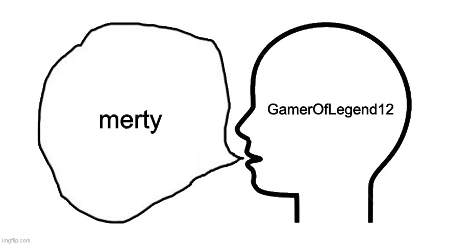 the head speech bubble | GamerOfLegend12; merty | image tagged in the head speech bubble | made w/ Imgflip meme maker