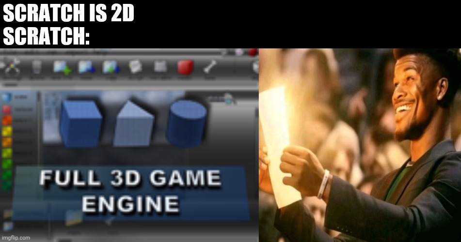 3d engine | Scratch is 2d 
Scratch: | image tagged in jimmy butler happy | made w/ Imgflip meme maker