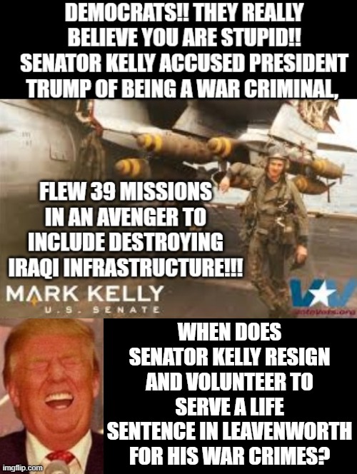 Democrats!! They really believe you are this stupid!!! | When does senator Kelly resign and volunteer to serve a life sentence in Leavenworth for his war crimes? | image tagged in morons,sam elliott special kind of stupid | made w/ Imgflip meme maker