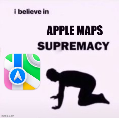 apple maps is better than google maps | apple maps | image tagged in i believe in supremacy | made w/ Imgflip meme maker