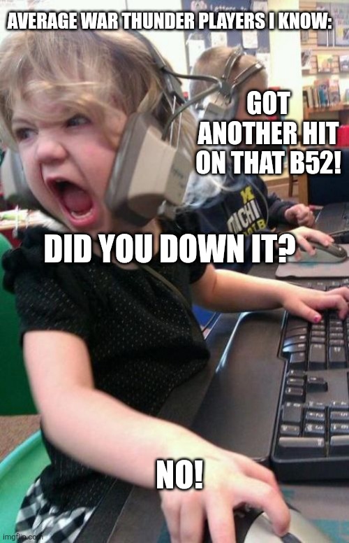 Angry Gamer Girl | Average War Thunder players I know:; Got another hit on that B52! Did you down it? No! | image tagged in angry gamer girl | made w/ Imgflip meme maker