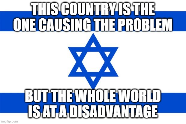 stay healthy, all you Americans | this country is the one causing the problem; but the whole world is at a disadvantage | image tagged in meme israel | made w/ Imgflip meme maker