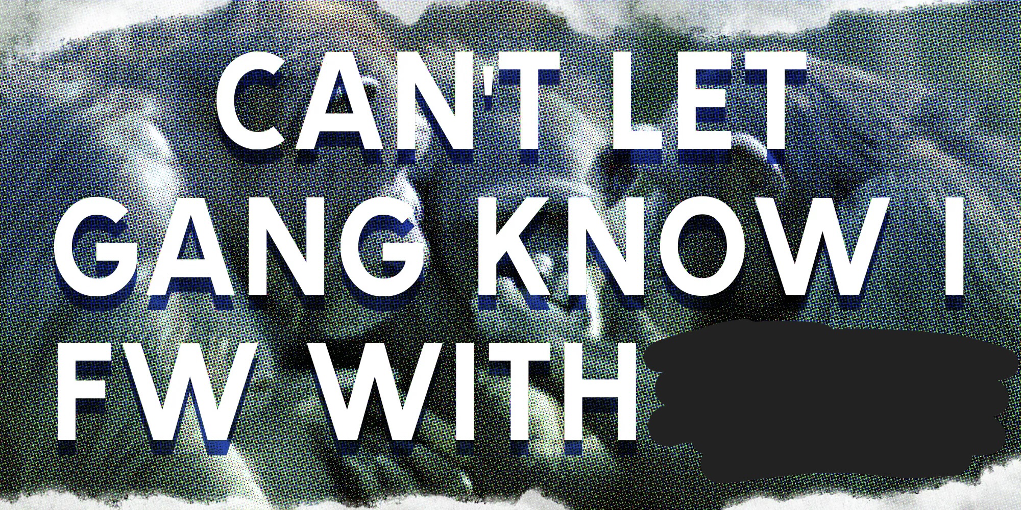 Can’t let gang know i fw [___] Blank Meme Template