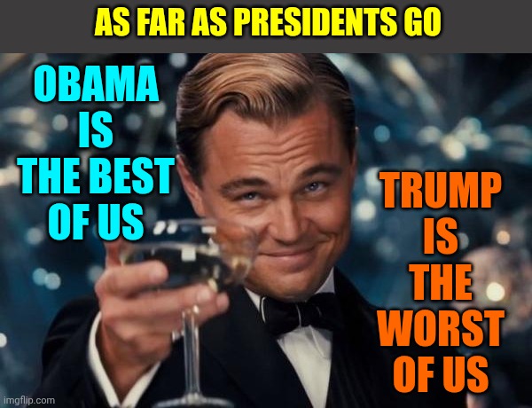Don't EVER Forget What Republicans Have Done To Us! | As far as presidents go; Trump is the worst of us; Obama is the best of us | image tagged in memes,leonardo dicaprio cheers,impeach trump,conservative hypocrisy,lock him up,republicans are anti american | made w/ Imgflip meme maker
