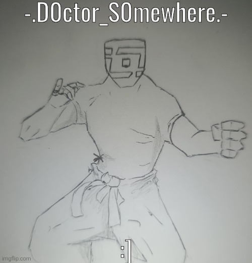 Request from -.D0ctor_S0mewhere.- | -.D0ctor_S0mewhere.-; :] | image tagged in - d0ctor_s0mewhere - | made w/ Imgflip meme maker