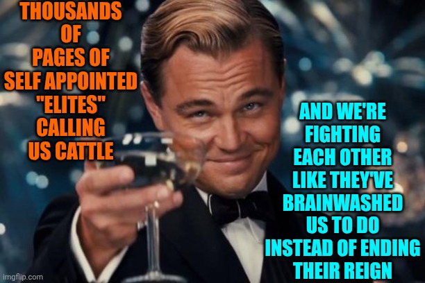They. Ate. People. And Call Us Cattle And Still Maga Defends Them | Thousands of pages of self appointed "elites" calling us cattle; and we're
fighting
each other
like they've
brainwashed us to do
instead of ending
their reign | image tagged in memes,leonardo dicaprio cheers,impeach trump,lock him up,release the epstein list,maga | made w/ Imgflip meme maker